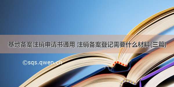 基地备案注销申请书通用 注销备案登记需要什么材料(三篇)