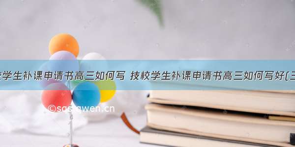 技校学生补课申请书高三如何写 技校学生补课申请书高三如何写好(三篇)