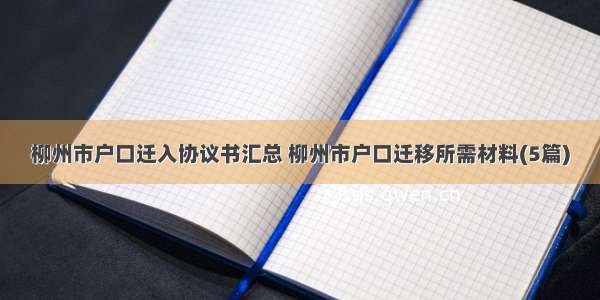 柳州市户口迁入协议书汇总 柳州市户口迁移所需材料(5篇)