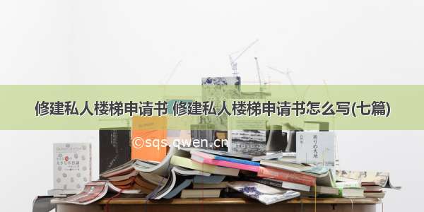 修建私人楼梯申请书 修建私人楼梯申请书怎么写(七篇)