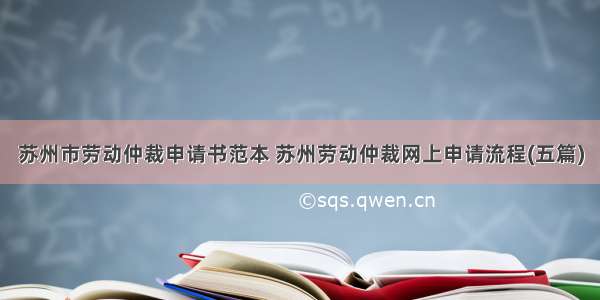 苏州市劳动仲裁申请书范本 苏州劳动仲裁网上申请流程(五篇)