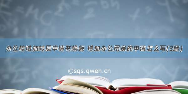 办公楼增加楼层申请书模板 增加办公用房的申请怎么写(2篇)