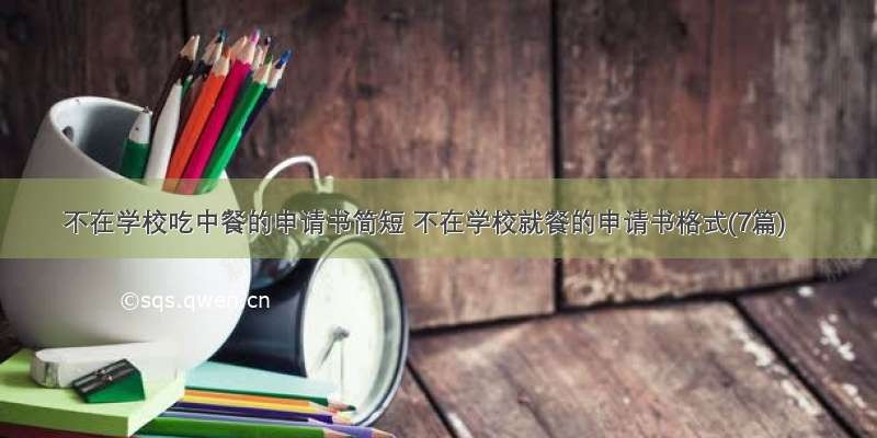 不在学校吃中餐的申请书简短 不在学校就餐的申请书格式(7篇)