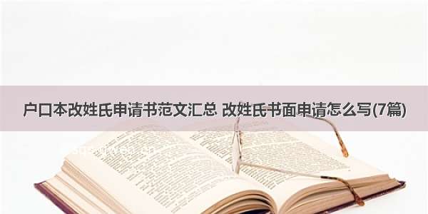 户口本改姓氏申请书范文汇总 改姓氏书面申请怎么写(7篇)