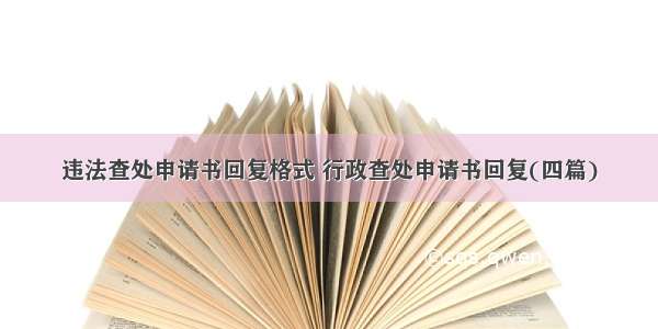 违法查处申请书回复格式 行政查处申请书回复(四篇)