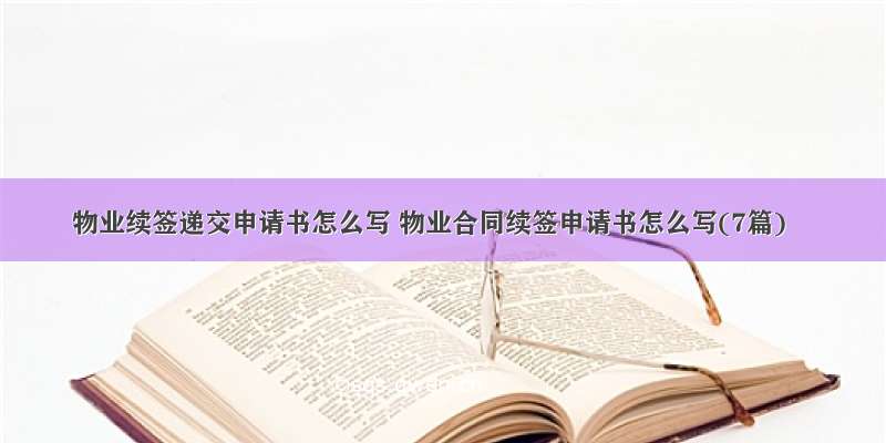 物业续签递交申请书怎么写 物业合同续签申请书怎么写(7篇)