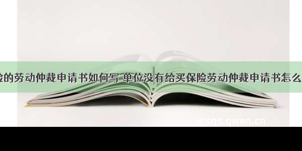 未交保险的劳动仲裁申请书如何写 单位没有给买保险劳动仲裁申请书怎么写(二篇)