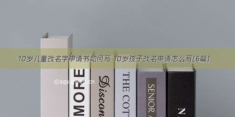 10岁儿童改名字申请书如何写 10岁孩子改名申请怎么写(6篇)