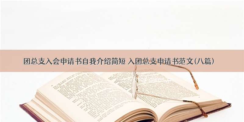 团总支入会申请书自我介绍简短 入团总支申请书范文(八篇)