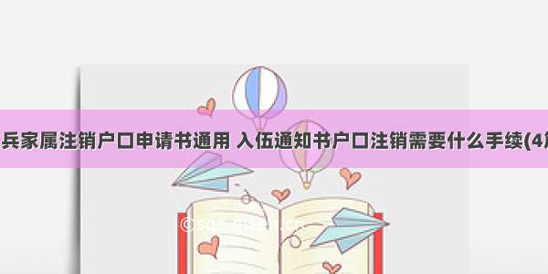 当兵家属注销户口申请书通用 入伍通知书户口注销需要什么手续(4篇)