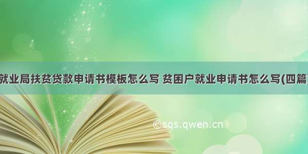 就业局扶贫贷款申请书模板怎么写 贫困户就业申请书怎么写(四篇)