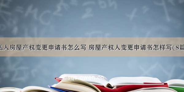 私人房屋产权变更申请书怎么写 房屋产权人变更申请书怎样写(8篇)