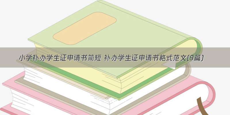 小学补办学生证申请书简短 补办学生证申请书格式范文(9篇)