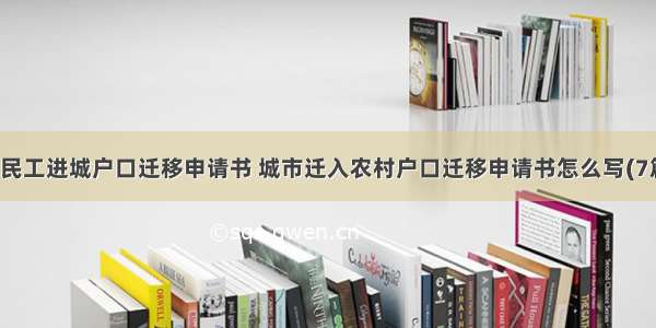 农民工进城户口迁移申请书 城市迁入农村户口迁移申请书怎么写(7篇)