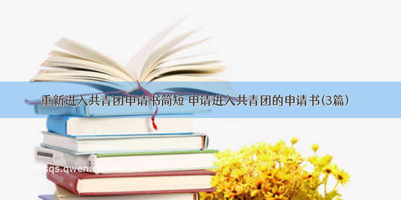 重新进入共青团申请书简短 申请进入共青团的申请书(3篇)