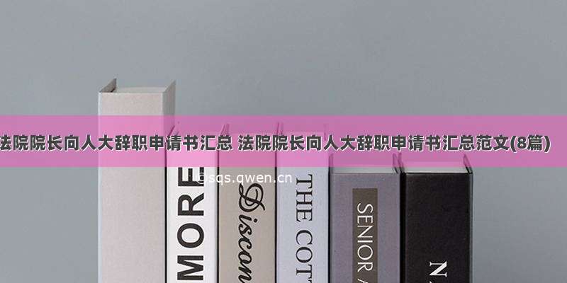 法院院长向人大辞职申请书汇总 法院院长向人大辞职申请书汇总范文(8篇)