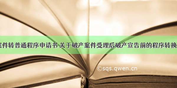 破产案件转普通程序申请书 关于破产案件受理后破产宣告前的程序转换(七篇)