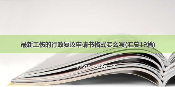 最新工伤的行政复议申请书格式怎么写(汇总19篇)