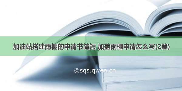 加油站搭建雨棚的申请书简短 加盖雨棚申请怎么写(2篇)