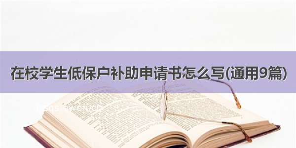 在校学生低保户补助申请书怎么写(通用9篇)