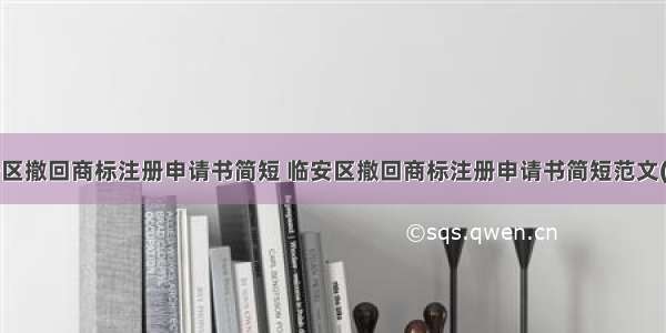 临安区撤回商标注册申请书简短 临安区撤回商标注册申请书简短范文(5篇)