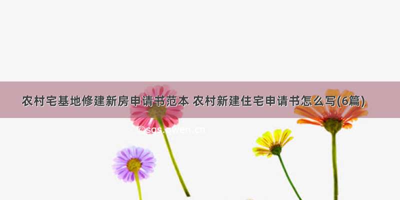 农村宅基地修建新房申请书范本 农村新建住宅申请书怎么写(6篇)