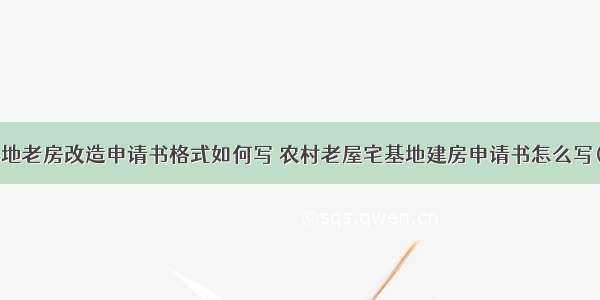 宅基地老房改造申请书格式如何写 农村老屋宅基地建房申请书怎么写(7篇)