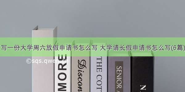 写一份大学周六放假申请书怎么写 大学请长假申请书怎么写(6篇)