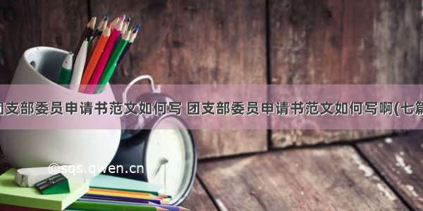 团支部委员申请书范文如何写 团支部委员申请书范文如何写啊(七篇)