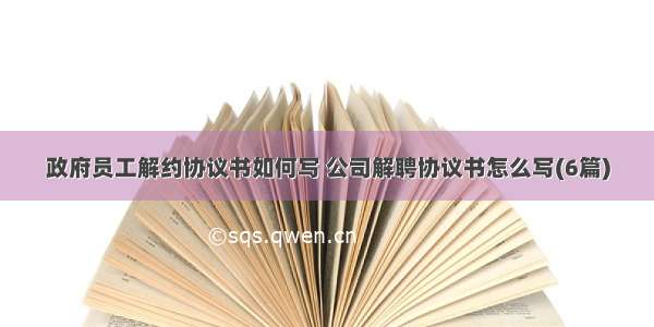 政府员工解约协议书如何写 公司解聘协议书怎么写(6篇)