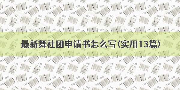 最新舞社团申请书怎么写(实用13篇)