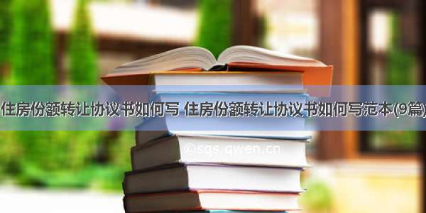 住房份额转让协议书如何写 住房份额转让协议书如何写范本(9篇)