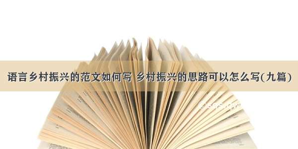 语言乡村振兴的范文如何写 乡村振兴的思路可以怎么写(九篇)