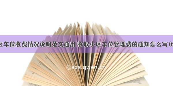 小区车位收费情况说明范文通用 收取小区车位管理费的通知怎么写(6篇)