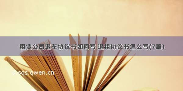 租赁公司退车协议书如何写 退租协议书怎么写(7篇)