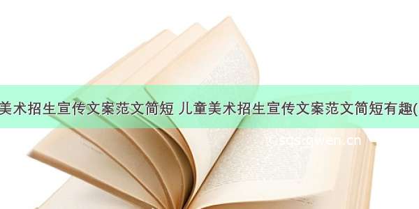 儿童美术招生宣传文案范文简短 儿童美术招生宣传文案范文简短有趣(四篇)