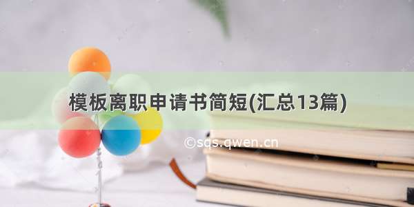 模板离职申请书简短(汇总13篇)