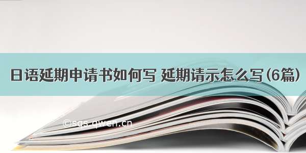 日语延期申请书如何写 延期请示怎么写(6篇)