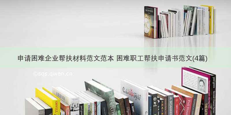 申请困难企业帮扶材料范文范本 困难职工帮扶申请书范文(4篇)