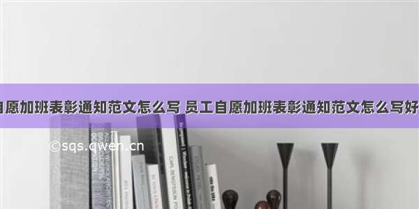 员工自愿加班表彰通知范文怎么写 员工自愿加班表彰通知范文怎么写好(二篇)