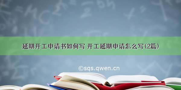 延期开工申请书如何写 开工延期申请怎么写(2篇)