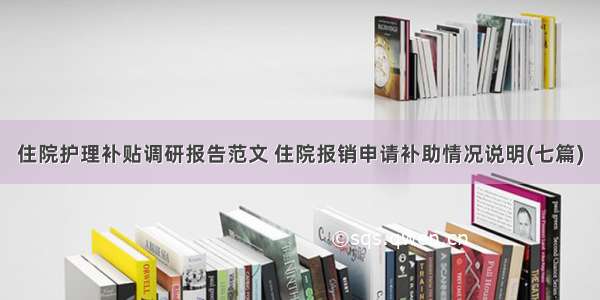 住院护理补贴调研报告范文 住院报销申请补助情况说明(七篇)