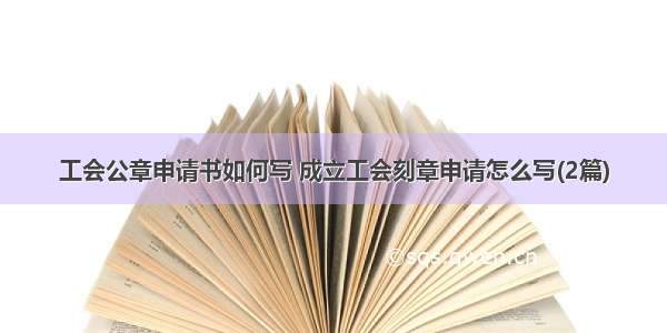 工会公章申请书如何写 成立工会刻章申请怎么写(2篇)