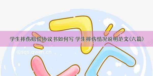 学生摔伤赔偿协议书如何写 学生摔伤情况说明范文(六篇)