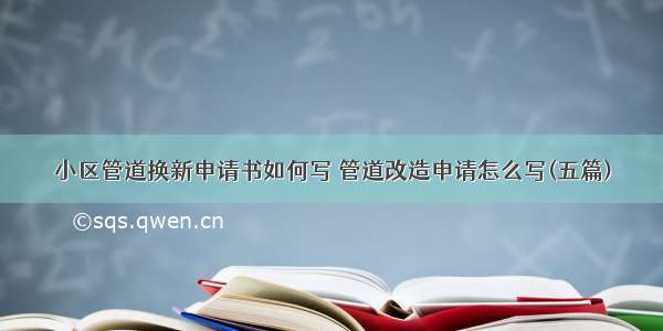 小区管道换新申请书如何写 管道改造申请怎么写(五篇)