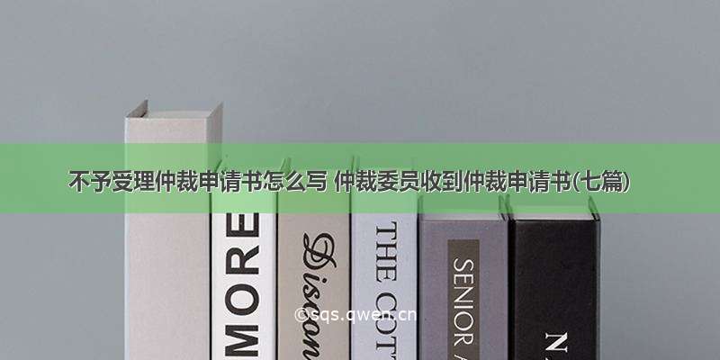 不予受理仲裁申请书怎么写 仲裁委员收到仲裁申请书(七篇)