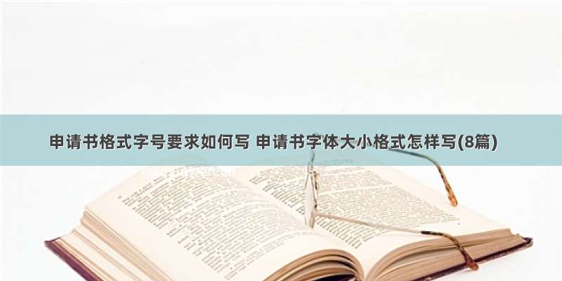 申请书格式字号要求如何写 申请书字体大小格式怎样写(8篇)