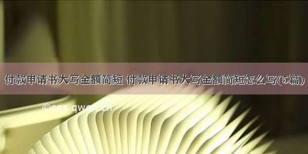 付款申请书大写金额简短 付款申请书大写金额简短怎么写(5篇)