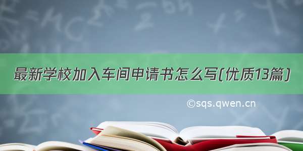 最新学校加入车间申请书怎么写(优质13篇)