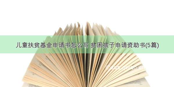 儿童扶贫基金申请书怎么写 贫困孩子申请资助书(5篇)